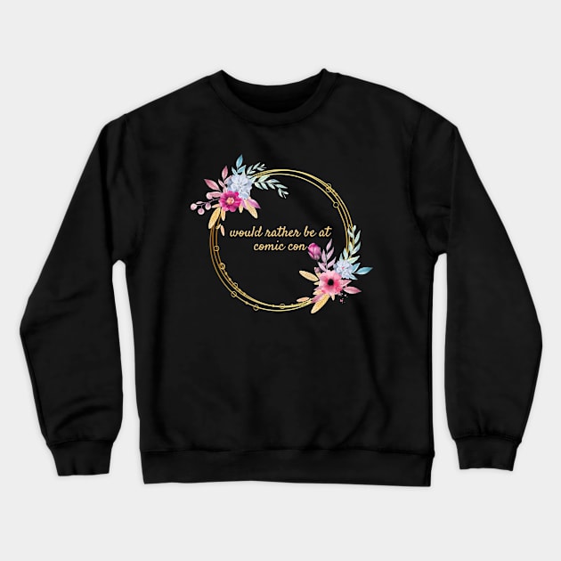 Would rather be at Comic Con Floral Crewneck Sweatshirt by Thisdorkynerd